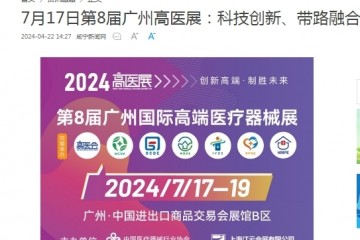 中國發展網：7月17-19日第8屆廣州高醫展：科技創新、帶路融合的醫療盛典